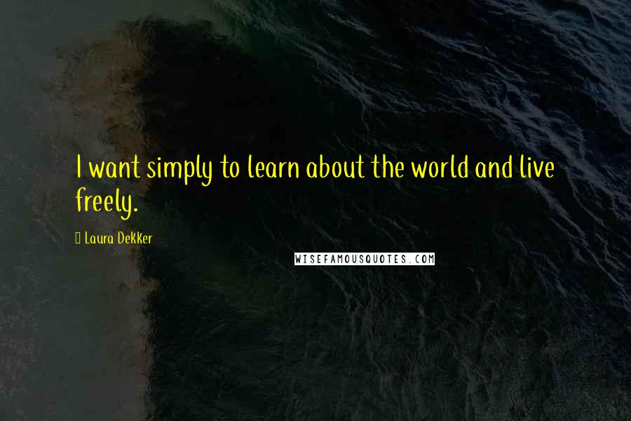 Laura Dekker Quotes: I want simply to learn about the world and live freely.