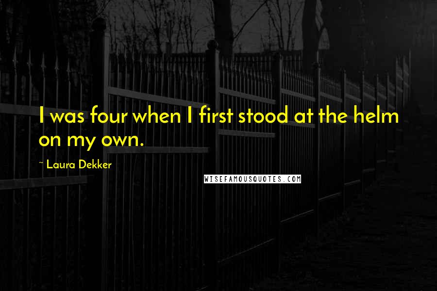 Laura Dekker Quotes: I was four when I first stood at the helm on my own.