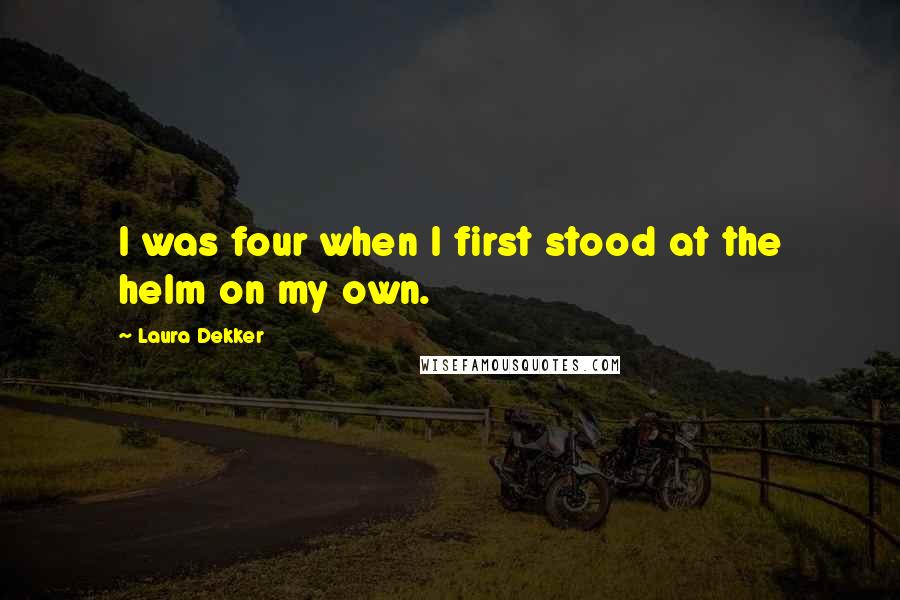 Laura Dekker Quotes: I was four when I first stood at the helm on my own.