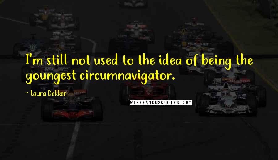 Laura Dekker Quotes: I'm still not used to the idea of being the youngest circumnavigator.