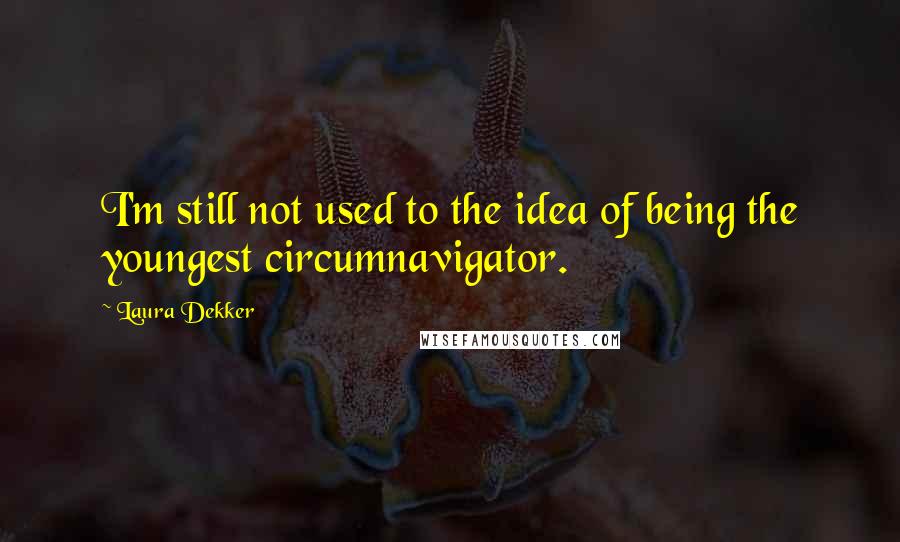 Laura Dekker Quotes: I'm still not used to the idea of being the youngest circumnavigator.
