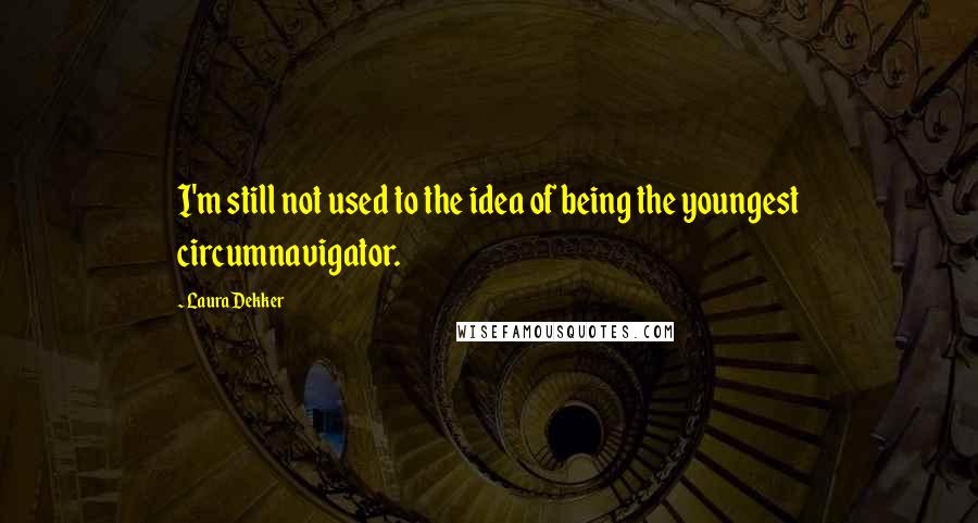 Laura Dekker Quotes: I'm still not used to the idea of being the youngest circumnavigator.