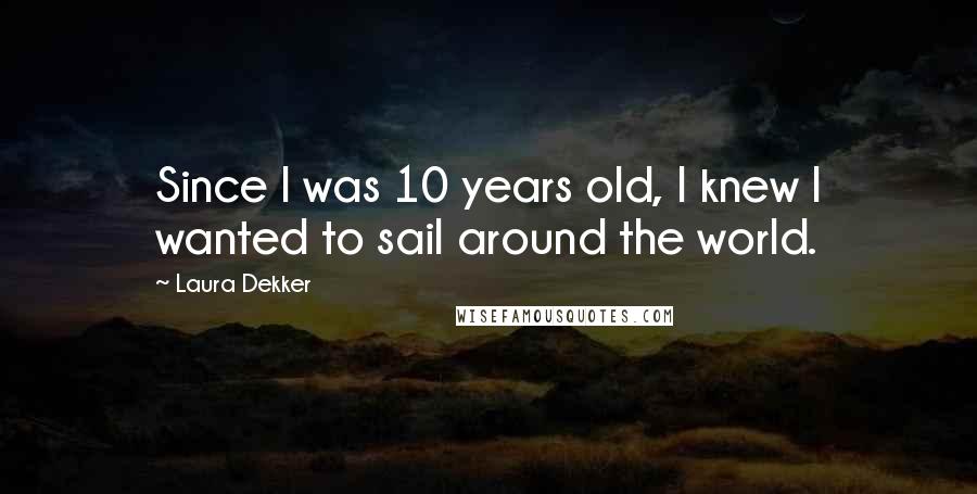 Laura Dekker Quotes: Since I was 10 years old, I knew I wanted to sail around the world.