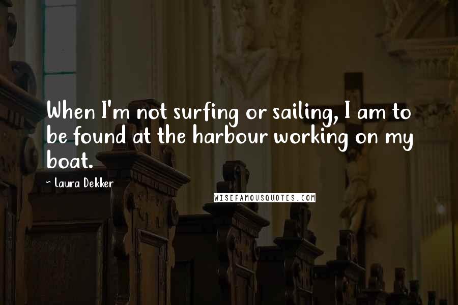 Laura Dekker Quotes: When I'm not surfing or sailing, I am to be found at the harbour working on my boat.
