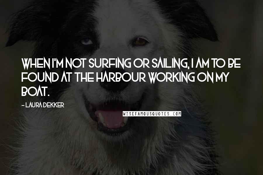 Laura Dekker Quotes: When I'm not surfing or sailing, I am to be found at the harbour working on my boat.