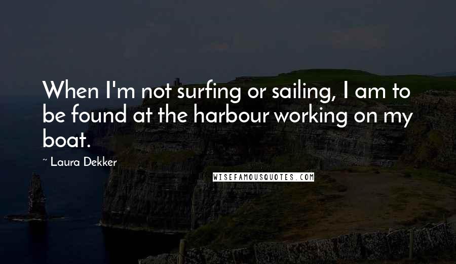 Laura Dekker Quotes: When I'm not surfing or sailing, I am to be found at the harbour working on my boat.