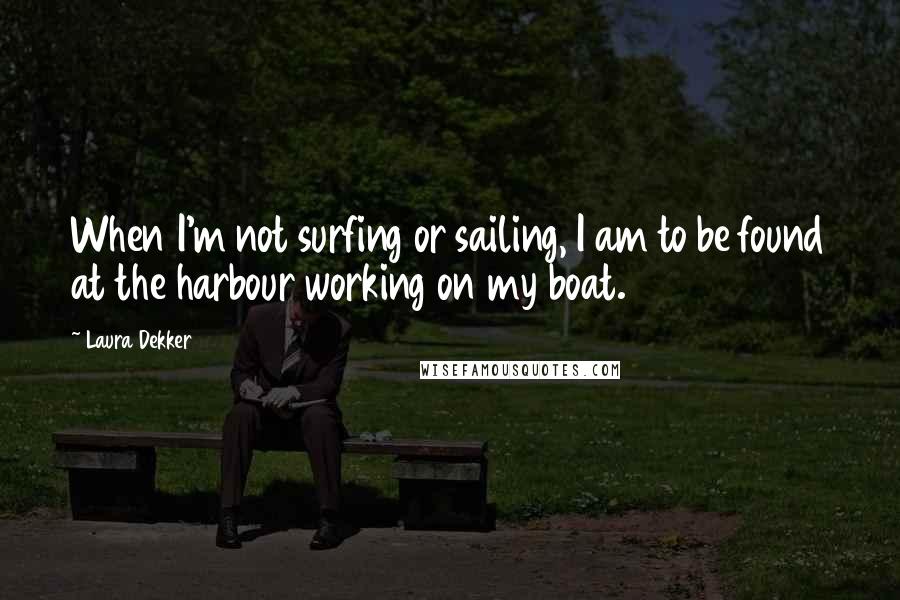 Laura Dekker Quotes: When I'm not surfing or sailing, I am to be found at the harbour working on my boat.