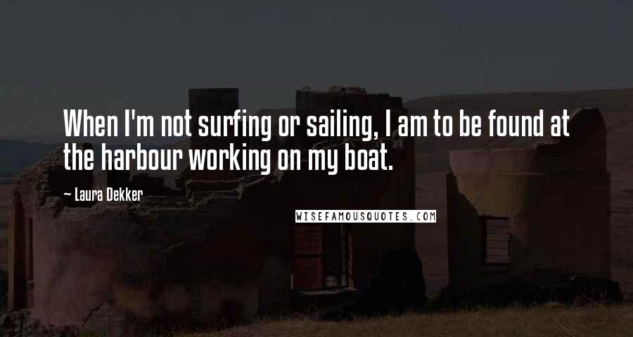 Laura Dekker Quotes: When I'm not surfing or sailing, I am to be found at the harbour working on my boat.