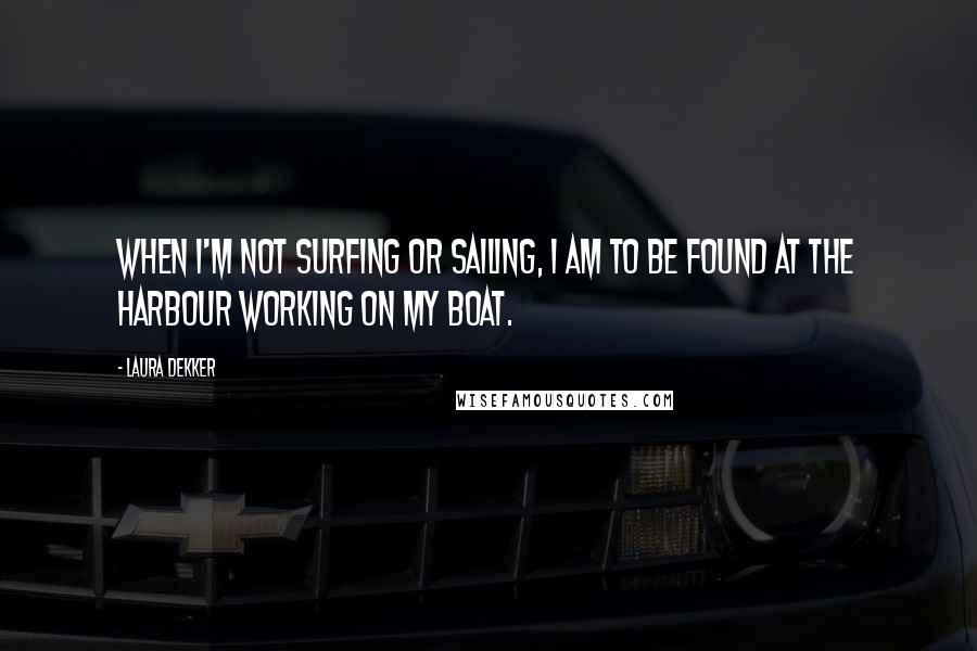 Laura Dekker Quotes: When I'm not surfing or sailing, I am to be found at the harbour working on my boat.