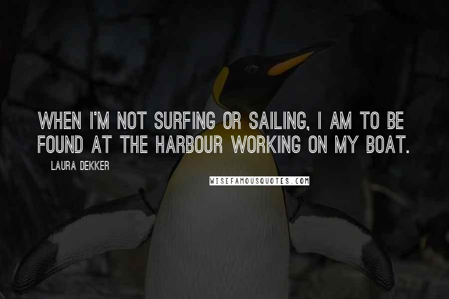 Laura Dekker Quotes: When I'm not surfing or sailing, I am to be found at the harbour working on my boat.