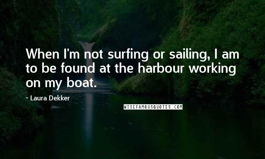 Laura Dekker Quotes: When I'm not surfing or sailing, I am to be found at the harbour working on my boat.