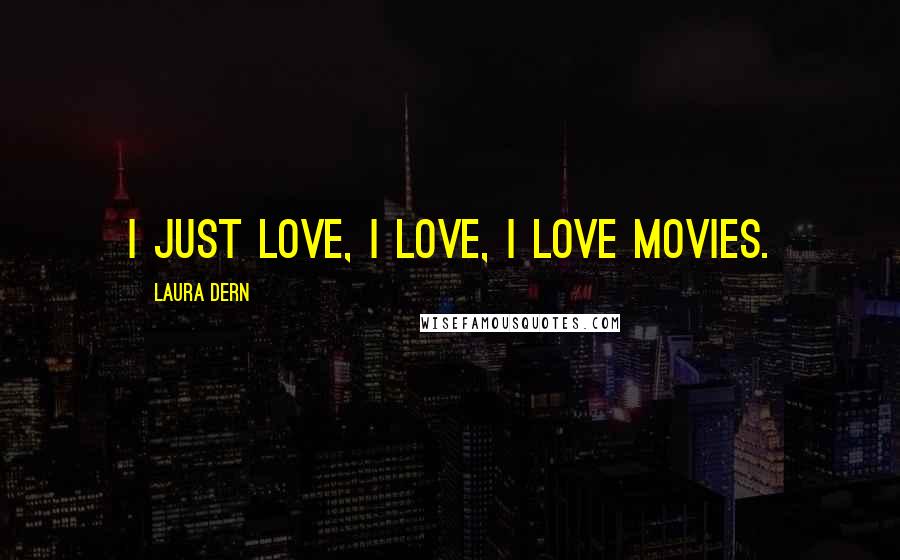 Laura Dern Quotes: I just love, I love, I love movies.