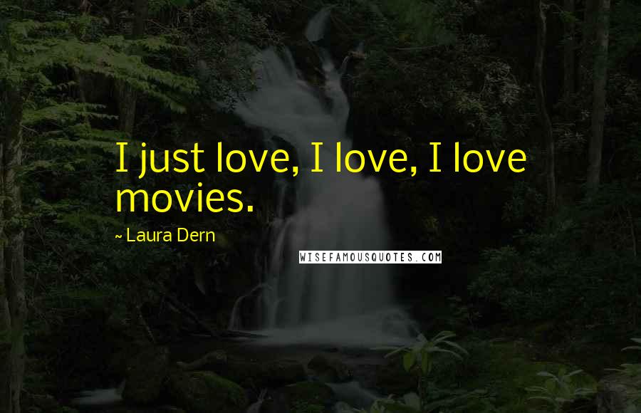 Laura Dern Quotes: I just love, I love, I love movies.