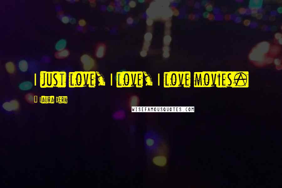 Laura Dern Quotes: I just love, I love, I love movies.