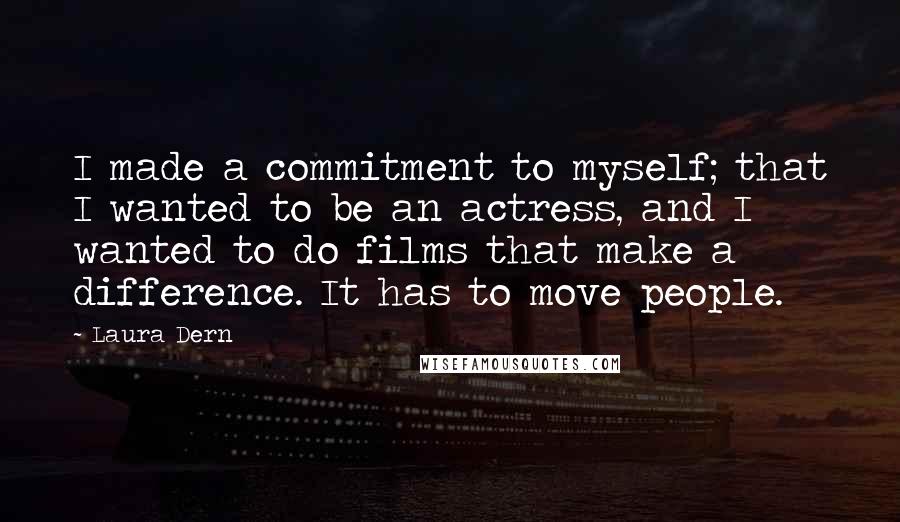 Laura Dern Quotes: I made a commitment to myself; that I wanted to be an actress, and I wanted to do films that make a difference. It has to move people.