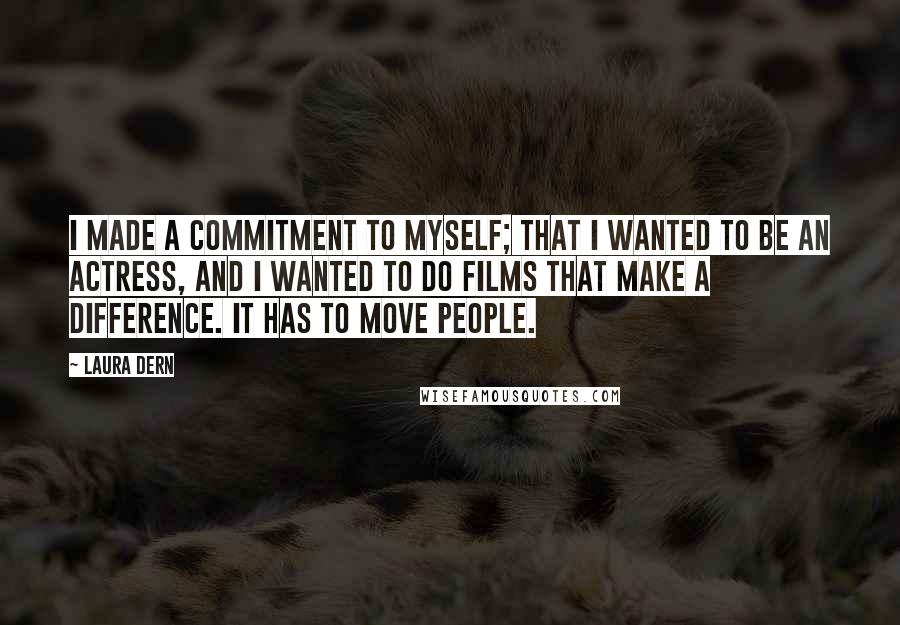 Laura Dern Quotes: I made a commitment to myself; that I wanted to be an actress, and I wanted to do films that make a difference. It has to move people.