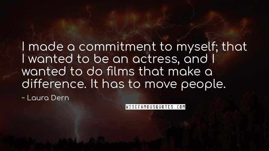 Laura Dern Quotes: I made a commitment to myself; that I wanted to be an actress, and I wanted to do films that make a difference. It has to move people.