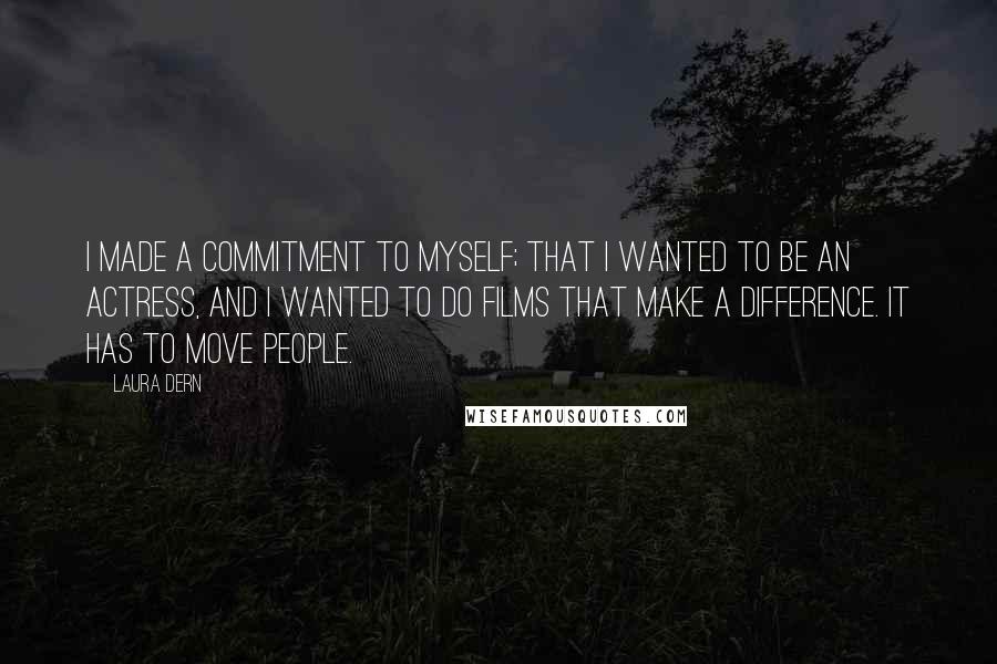 Laura Dern Quotes: I made a commitment to myself; that I wanted to be an actress, and I wanted to do films that make a difference. It has to move people.