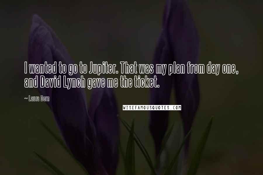 Laura Dern Quotes: I wanted to go to Jupiter. That was my plan from day one, and David Lynch gave me the ticket.
