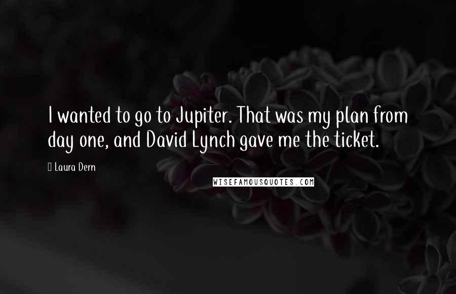 Laura Dern Quotes: I wanted to go to Jupiter. That was my plan from day one, and David Lynch gave me the ticket.