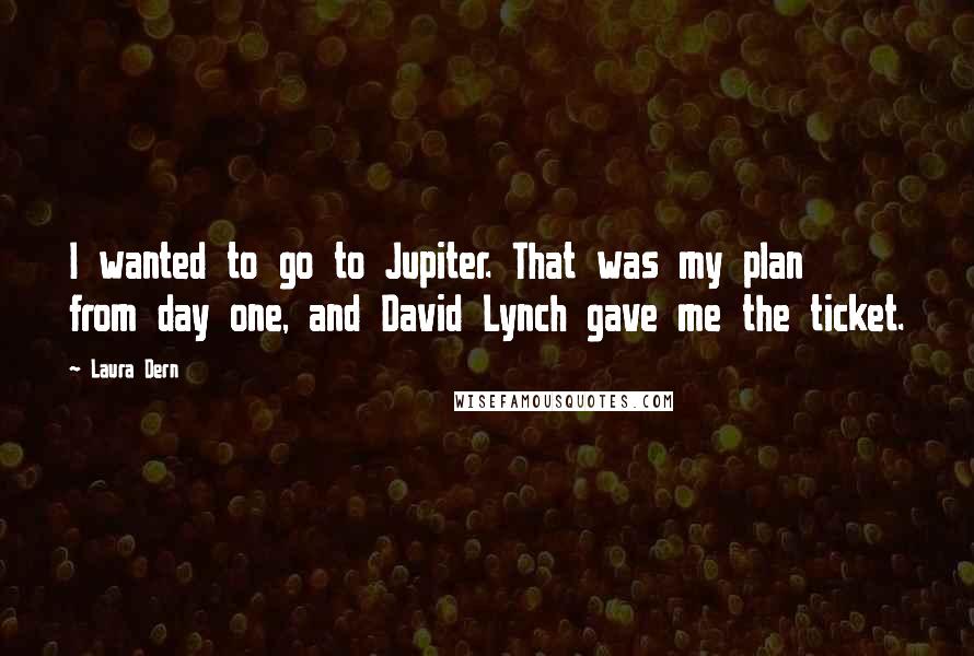 Laura Dern Quotes: I wanted to go to Jupiter. That was my plan from day one, and David Lynch gave me the ticket.