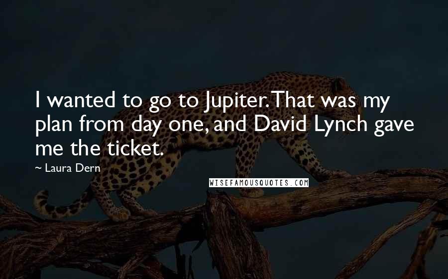 Laura Dern Quotes: I wanted to go to Jupiter. That was my plan from day one, and David Lynch gave me the ticket.
