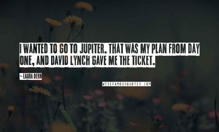 Laura Dern Quotes: I wanted to go to Jupiter. That was my plan from day one, and David Lynch gave me the ticket.