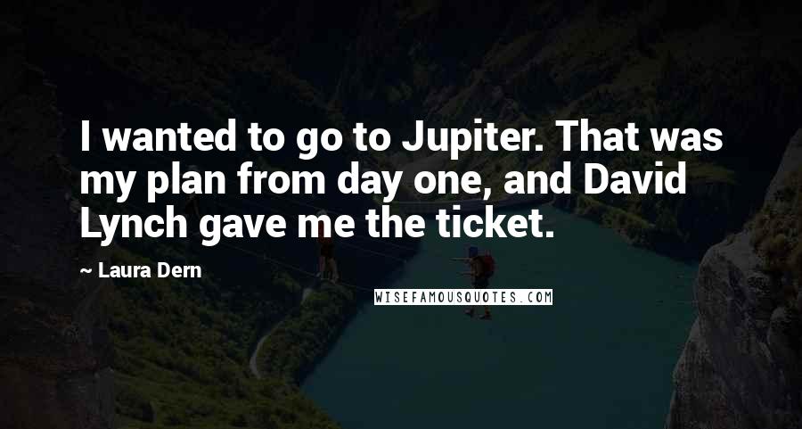 Laura Dern Quotes: I wanted to go to Jupiter. That was my plan from day one, and David Lynch gave me the ticket.