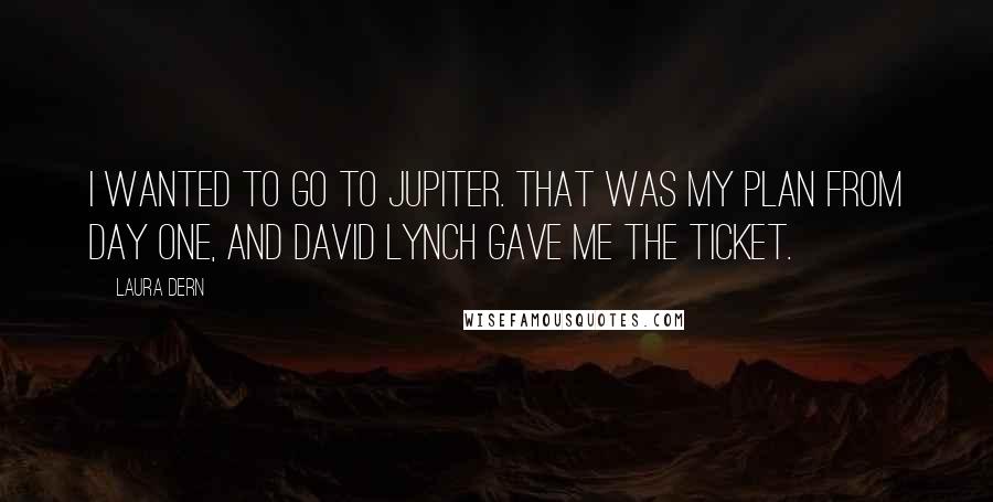 Laura Dern Quotes: I wanted to go to Jupiter. That was my plan from day one, and David Lynch gave me the ticket.