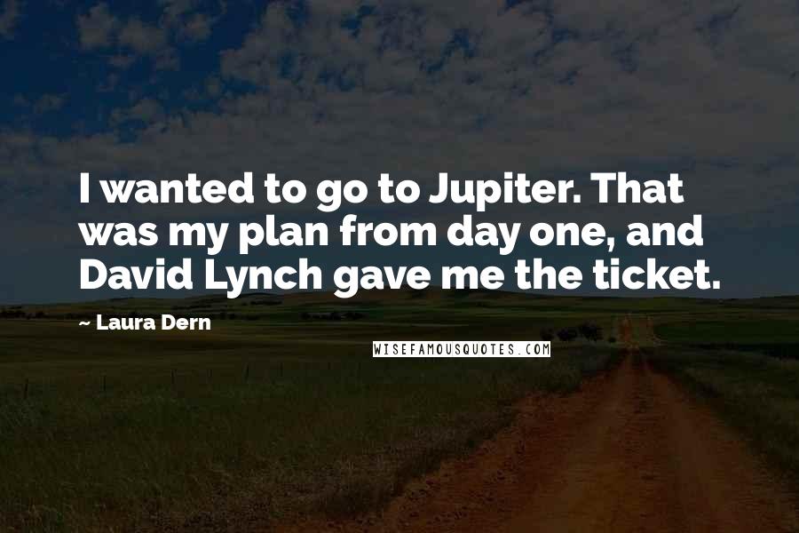 Laura Dern Quotes: I wanted to go to Jupiter. That was my plan from day one, and David Lynch gave me the ticket.