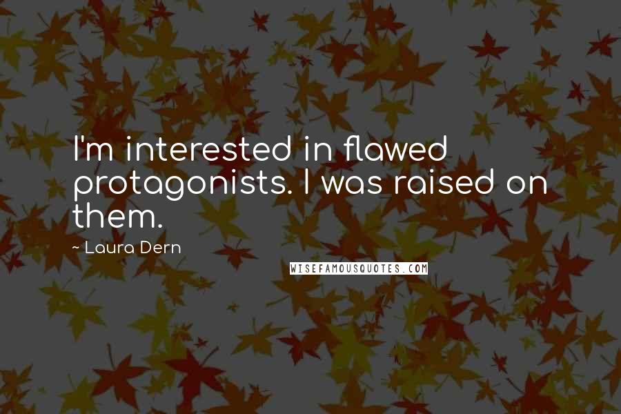 Laura Dern Quotes: I'm interested in flawed protagonists. I was raised on them.