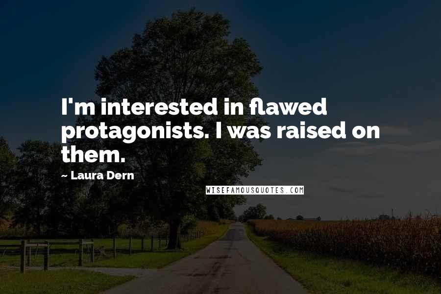 Laura Dern Quotes: I'm interested in flawed protagonists. I was raised on them.