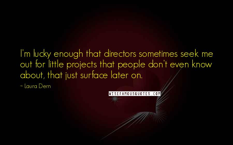 Laura Dern Quotes: I'm lucky enough that directors sometimes seek me out for little projects that people don't even know about, that just surface later on.