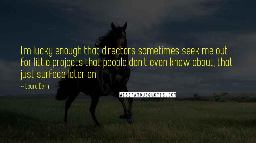 Laura Dern Quotes: I'm lucky enough that directors sometimes seek me out for little projects that people don't even know about, that just surface later on.