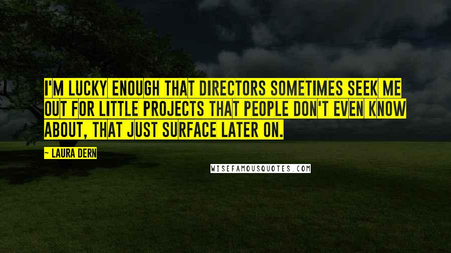 Laura Dern Quotes: I'm lucky enough that directors sometimes seek me out for little projects that people don't even know about, that just surface later on.