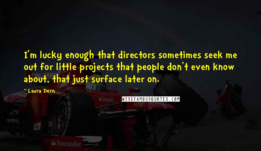 Laura Dern Quotes: I'm lucky enough that directors sometimes seek me out for little projects that people don't even know about, that just surface later on.