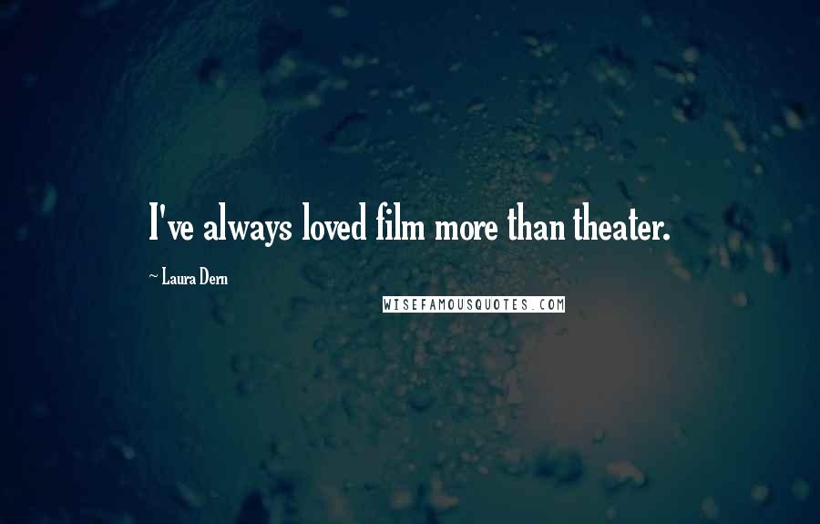 Laura Dern Quotes: I've always loved film more than theater.