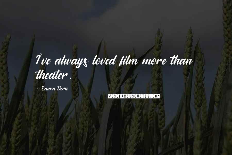 Laura Dern Quotes: I've always loved film more than theater.