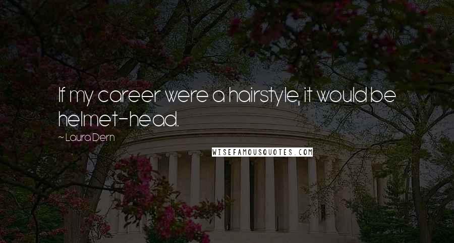 Laura Dern Quotes: If my career were a hairstyle, it would be helmet-head.