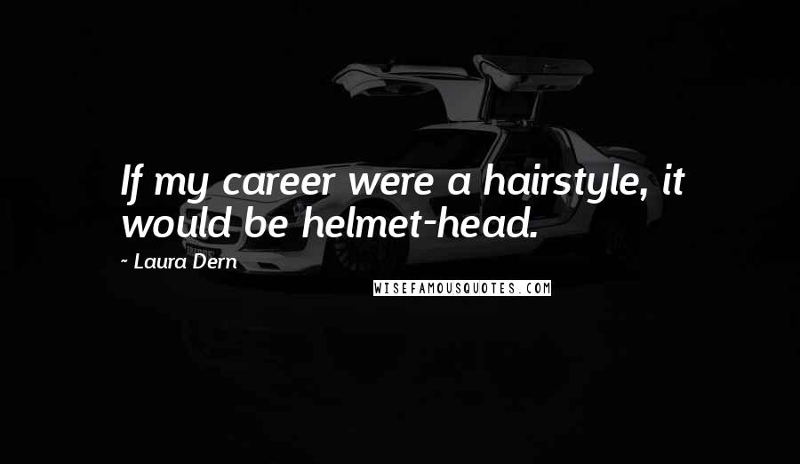 Laura Dern Quotes: If my career were a hairstyle, it would be helmet-head.