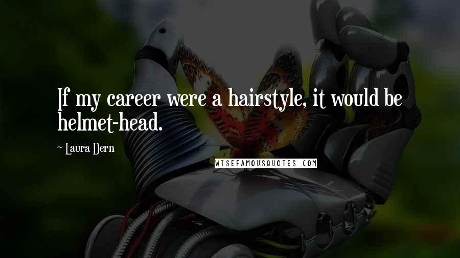 Laura Dern Quotes: If my career were a hairstyle, it would be helmet-head.