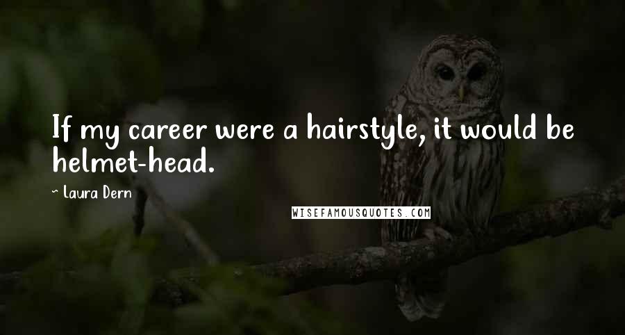 Laura Dern Quotes: If my career were a hairstyle, it would be helmet-head.