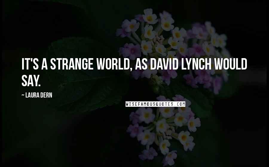 Laura Dern Quotes: It's a strange world, as David Lynch would say.