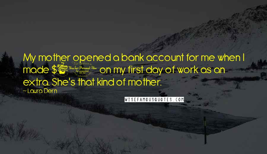 Laura Dern Quotes: My mother opened a bank account for me when I made $60 on my first day of work as an extra. She's that kind of mother.