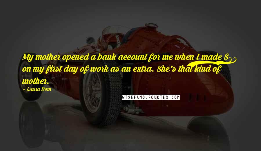 Laura Dern Quotes: My mother opened a bank account for me when I made $60 on my first day of work as an extra. She's that kind of mother.