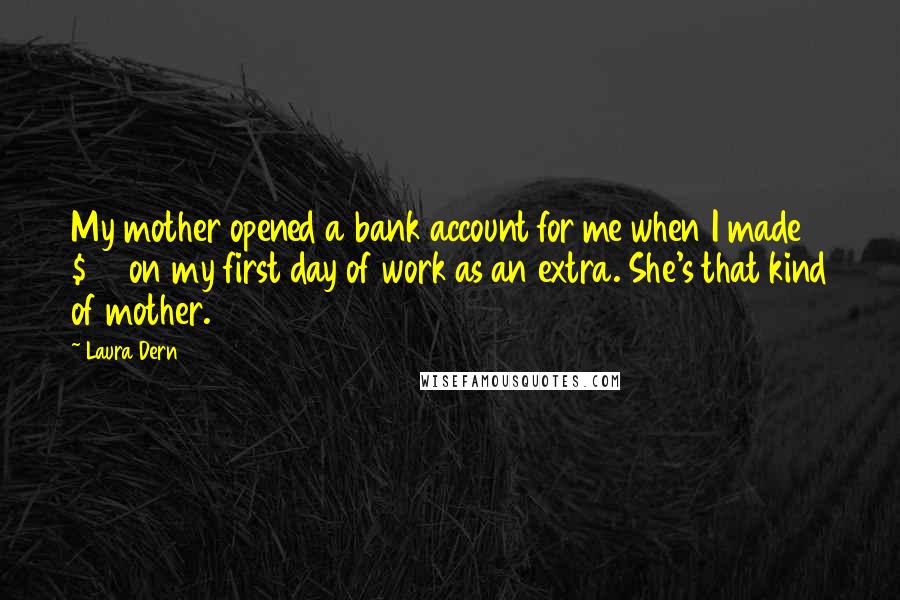 Laura Dern Quotes: My mother opened a bank account for me when I made $60 on my first day of work as an extra. She's that kind of mother.