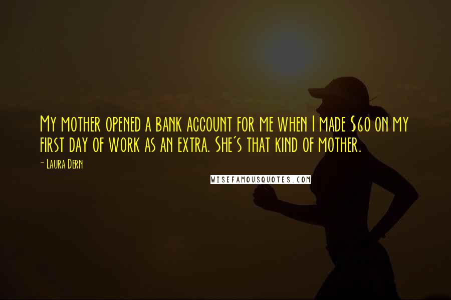 Laura Dern Quotes: My mother opened a bank account for me when I made $60 on my first day of work as an extra. She's that kind of mother.