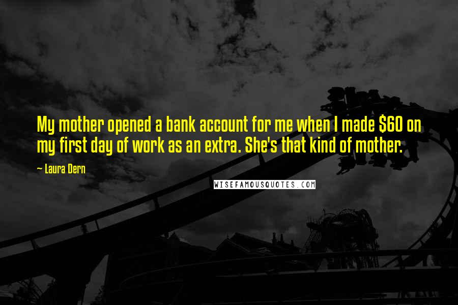 Laura Dern Quotes: My mother opened a bank account for me when I made $60 on my first day of work as an extra. She's that kind of mother.