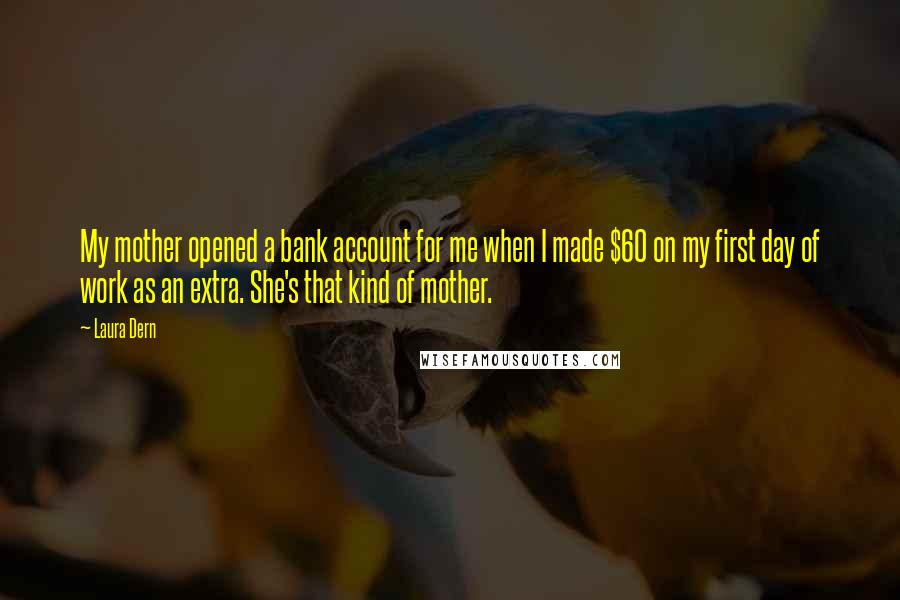 Laura Dern Quotes: My mother opened a bank account for me when I made $60 on my first day of work as an extra. She's that kind of mother.