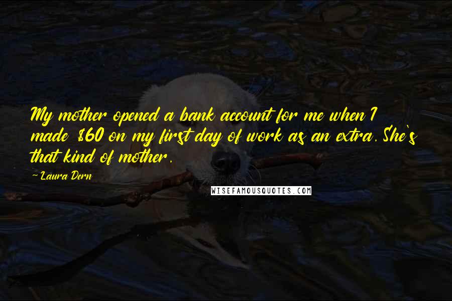 Laura Dern Quotes: My mother opened a bank account for me when I made $60 on my first day of work as an extra. She's that kind of mother.